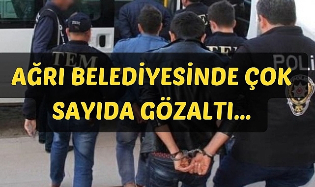 Ağrı Belediyesinde Çok Sayıda Gözaltı